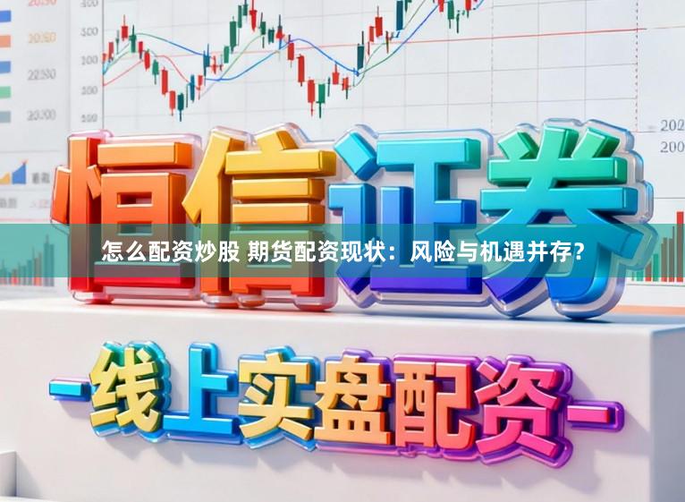 怎么配资炒股 期货配资现状：风险与机遇并存？