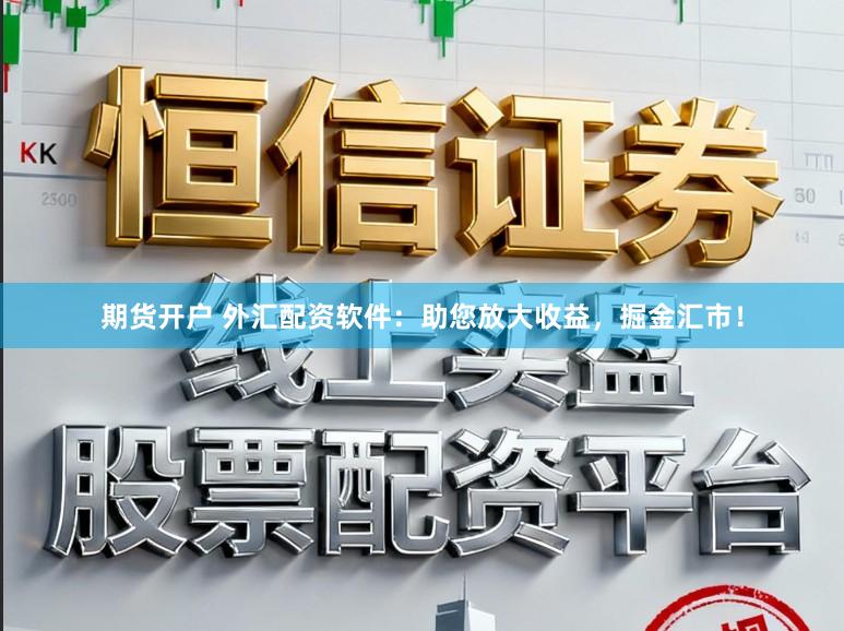 期货开户 外汇配资软件：助您放大收益，掘金汇市！