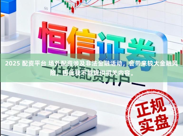 2025 配资平台 场外配资涉及非法金融活动，会带来较大金融风险，因此我不能提供相关内容。