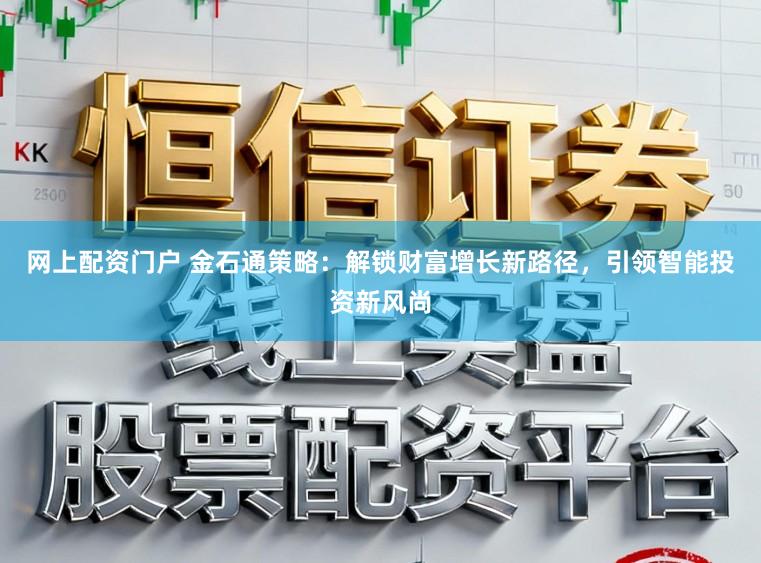 网上配资门户 金石通策略：解锁财富增长新路径，引领智能投资新风尚