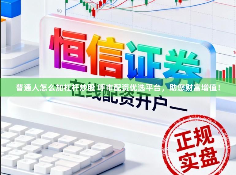 普通人怎么加杠杆炒股 呼市配资优选平台,助您财富增值!