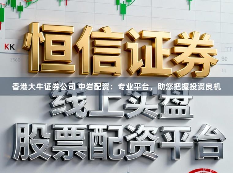 香港大牛证券公司 中岩配资：专业平台，助您把握投资良机