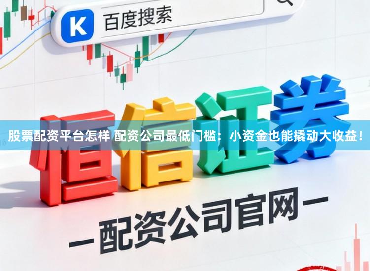 股票配资平台怎样 配资公司最低门槛：小资金也能撬动大收益！