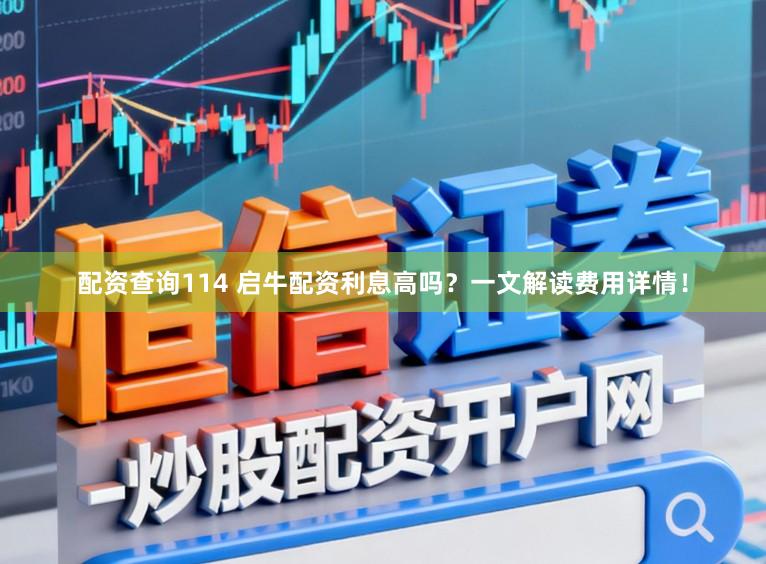 配资查询114 启牛配资利息高吗？一文解读费用详情！