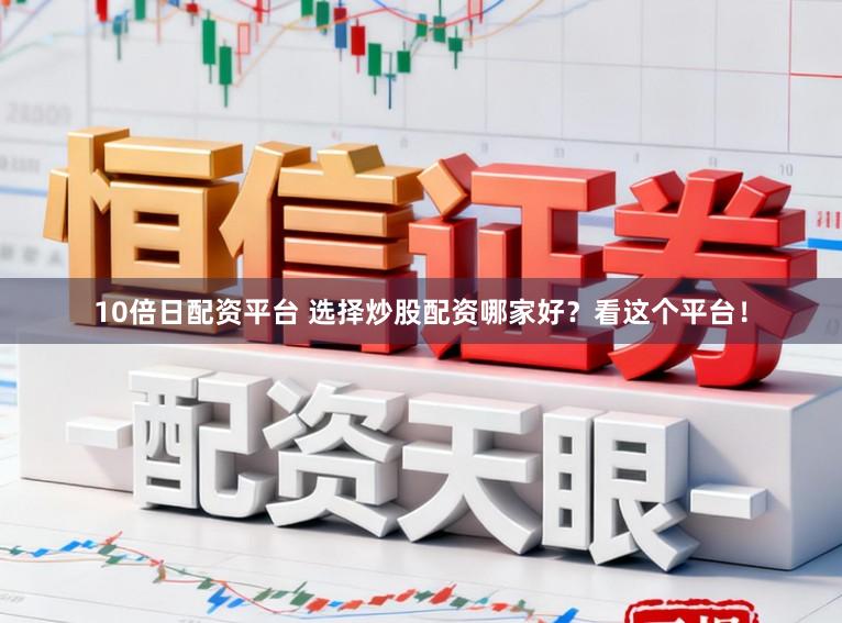 10倍日配资平台 选择炒股配资哪家好？看这个平台！