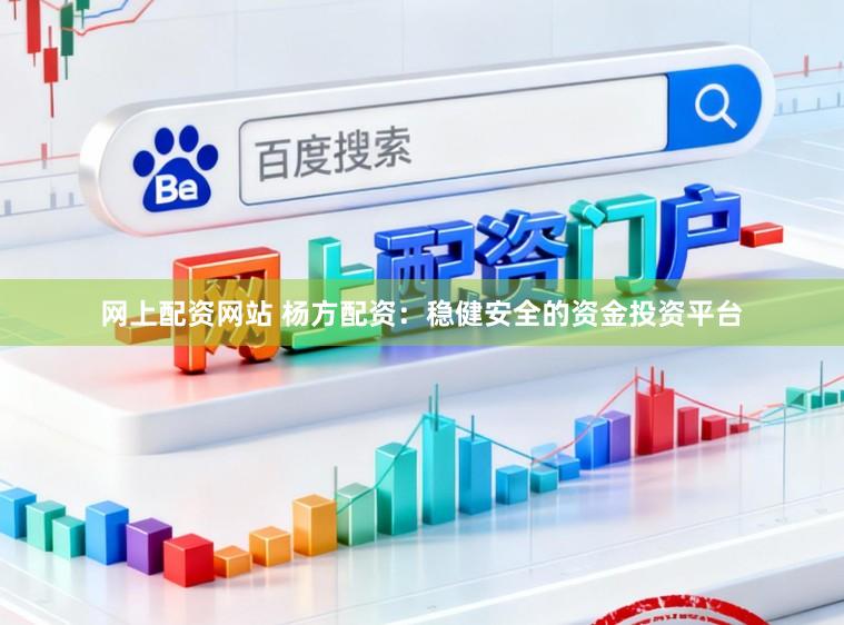 网上配资网站 杨方配资：稳健安全的资金投资平台