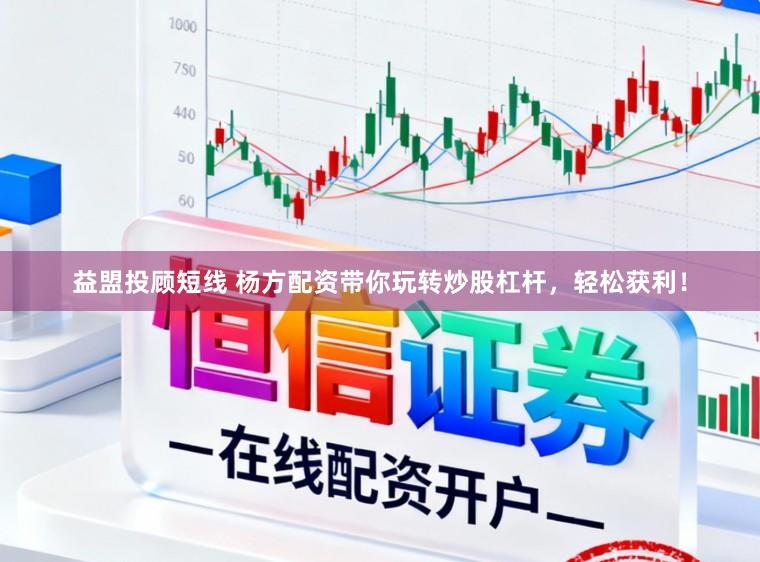 益盟投顾短线 杨方配资带你玩转炒股杠杆，轻松获利！