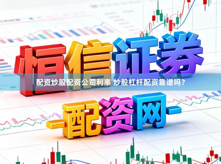 配资炒股配资公司利率 炒股杠杆配资靠谱吗？