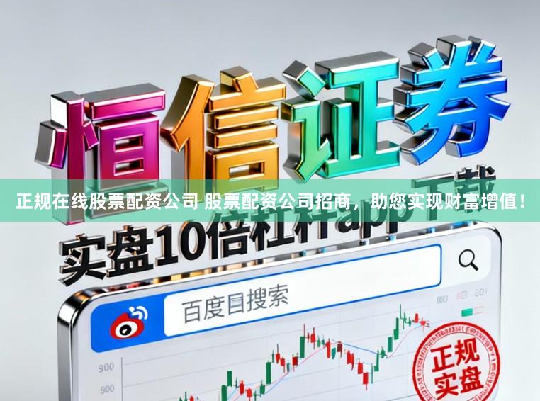 正规在线股票配资公司 股票配资公司招商，助您实现财富增值！