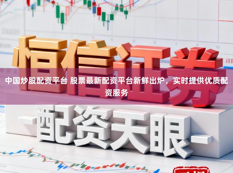 中国炒股配资平台 股票最新配资平台新鲜出炉,实时提供优质配资服务