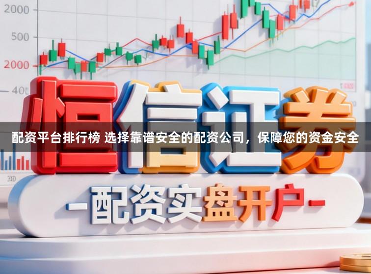 配资平台排行榜 选择靠谱安全的配资公司，保障您的资金安全