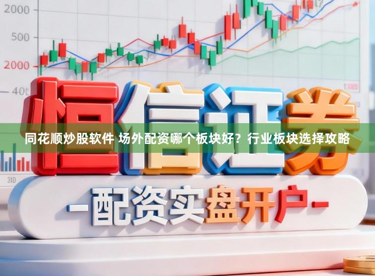 同花顺炒股软件 场外配资哪个板块好？行业板块选择攻略