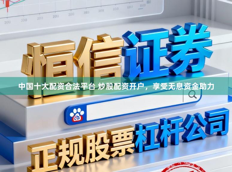 中国十大配资合法平台 炒股配资开户，享受无息资金助力