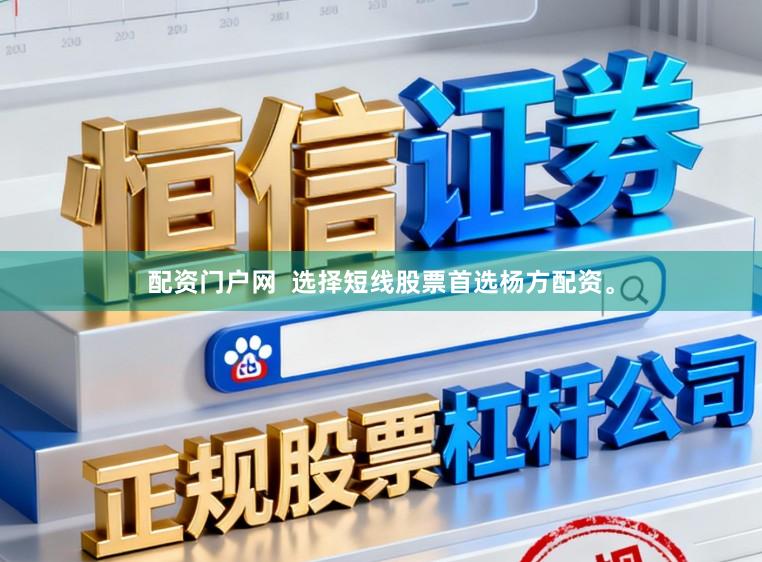 配资门户网  选择短线股票首选杨方配资。