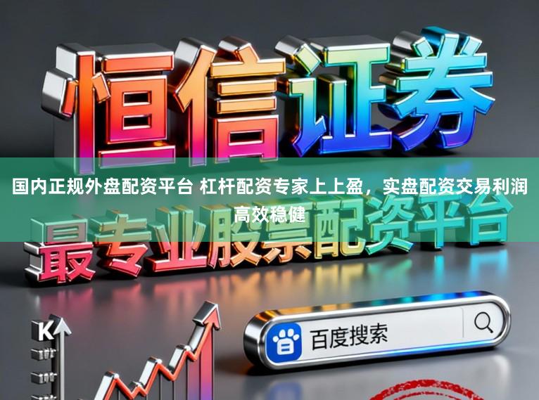 国内正规外盘配资平台 杠杆配资专家上上盈，实盘配资交易利润高效稳健