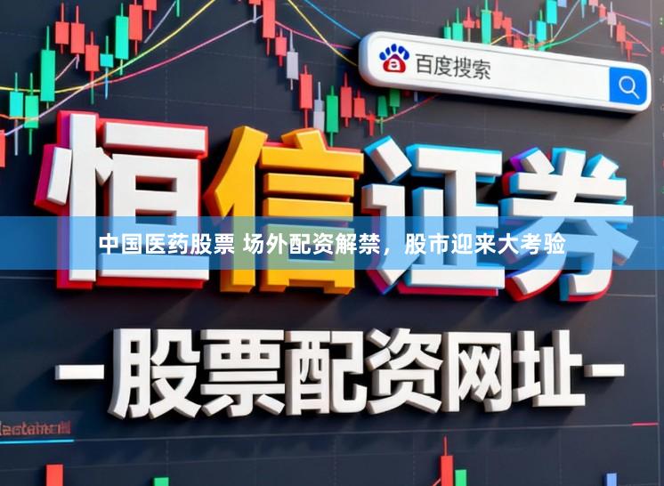 中国医药股票 场外配资解禁，股市迎来大考验