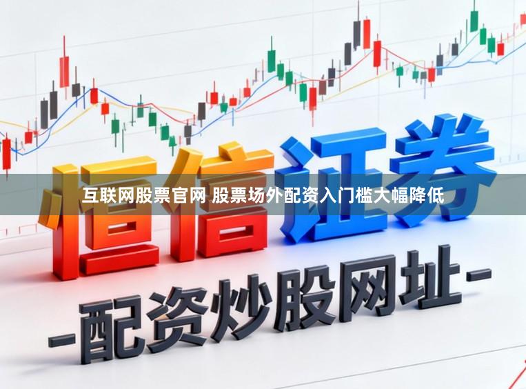 互联网股票官网 股票场外配资入门槛大幅降低