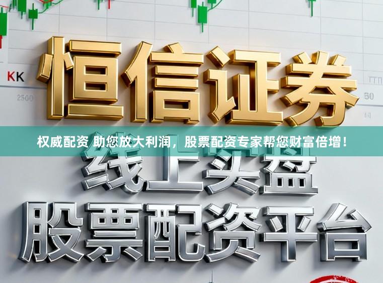 权威配资 助您放大利润，股票配资专家帮您财富倍增！