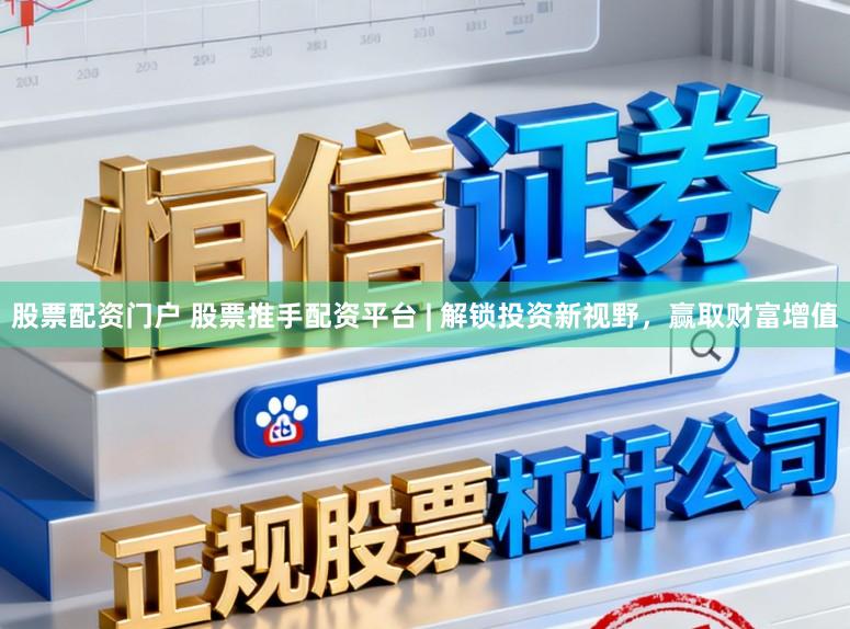 股票配资门户 股票推手配资平台 | 解锁投资新视野，赢取财富增值