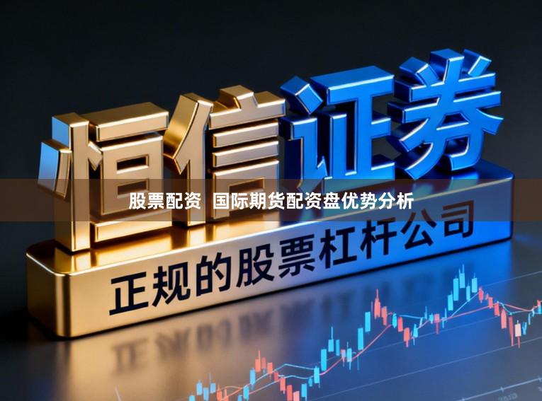 股票配资  国际期货配资盘优势分析