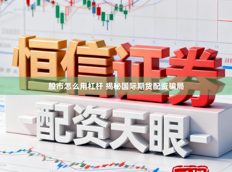 股市怎么用杠杆 揭秘国际期货配资骗局