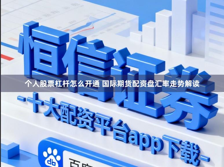 个人股票杠杆怎么开通 国际期货配资盘汇率走势解读
