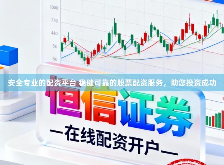 安全专业的配资平台 稳健可靠的股票配资服务，助您投资成功