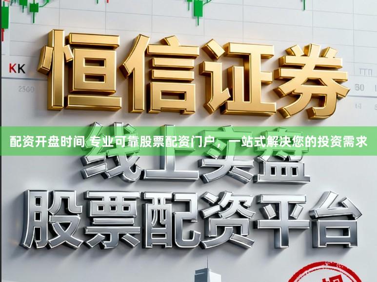 配资开盘时间 专业可靠股票配资门户，一站式解决您的投资需求
