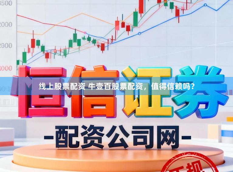 线上股票配资 牛壹百股票配资，值得信赖吗？