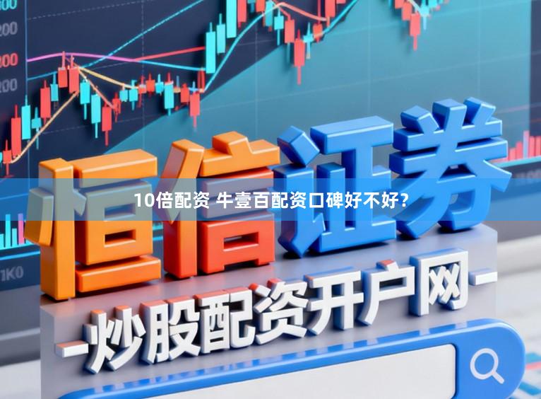 10倍配资 牛壹百配资口碑好不好？