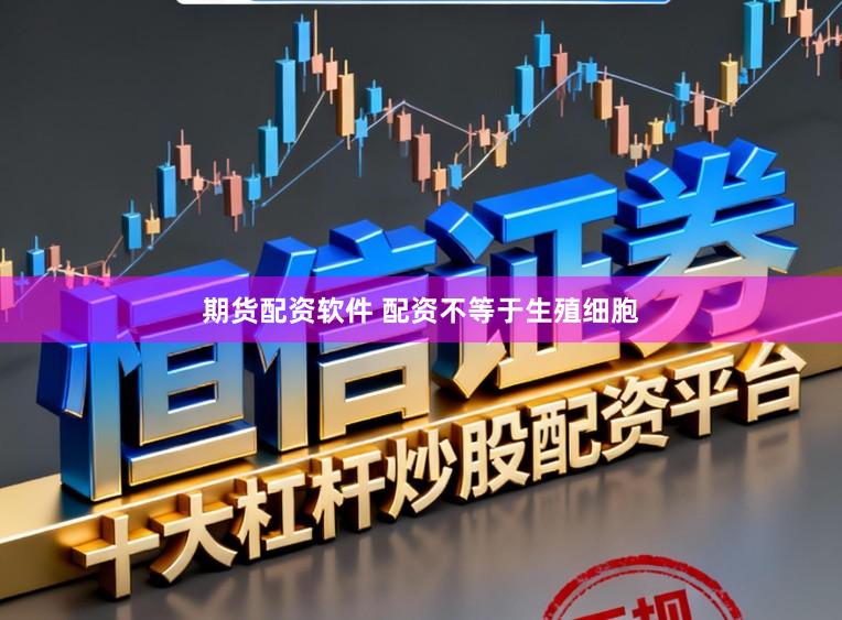 期货配资软件 配资不等于生殖细胞
