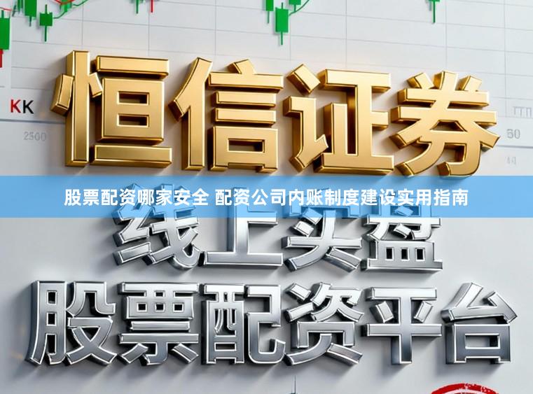 股票配资哪家安全 配资公司内账制度建设实用指南