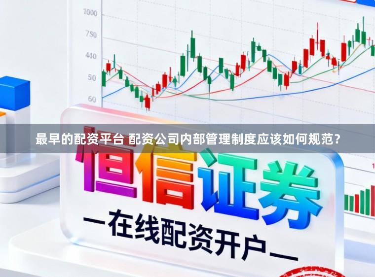 最早的配资平台 配资公司内部管理制度应该如何规范？