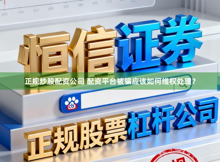 正规炒股配资公司 配资平台被骗应该如何维权处理？