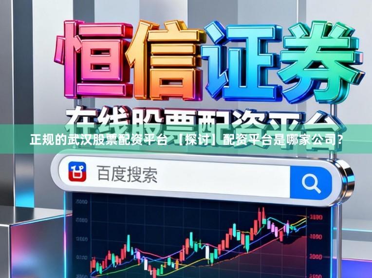 正规的武汉股票配资平台 【探讨】配资平台是哪家公司？