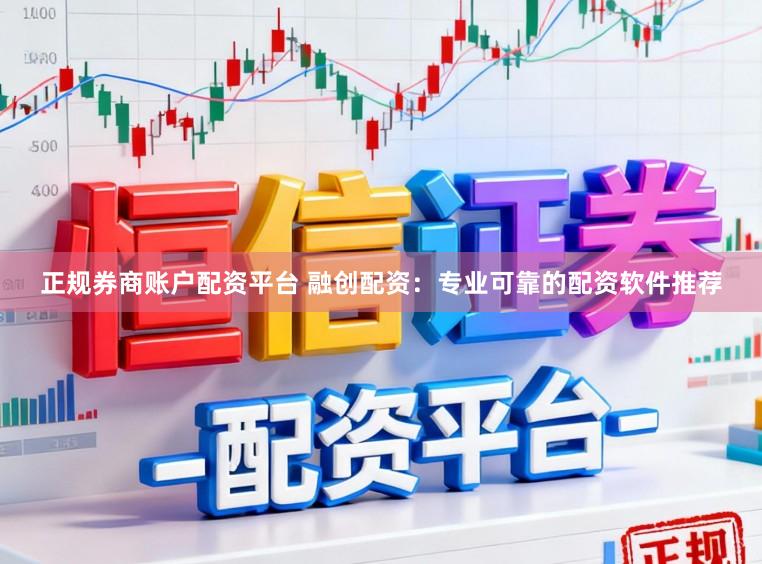 正规券商账户配资平台 融创配资：专业可靠的配资软件推荐