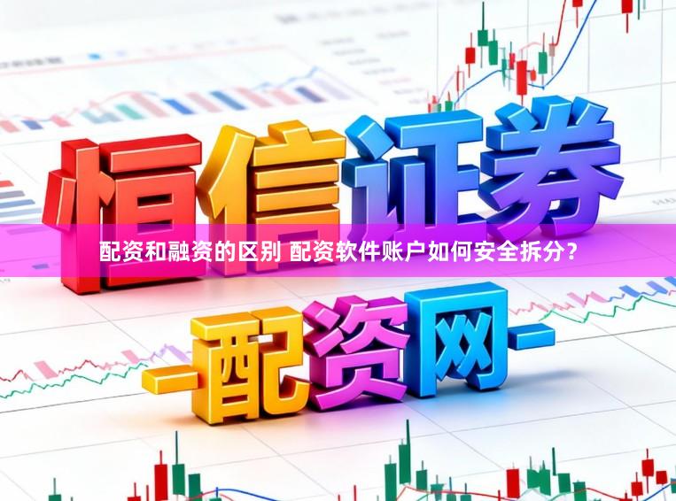 配资和融资的区别 配资软件账户如何安全拆分？