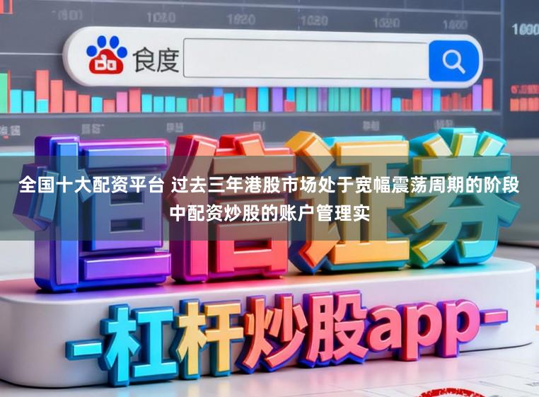 全国十大配资平台 过去三年港股市场处于宽幅震荡周期的阶段中配资炒股的账户管理实