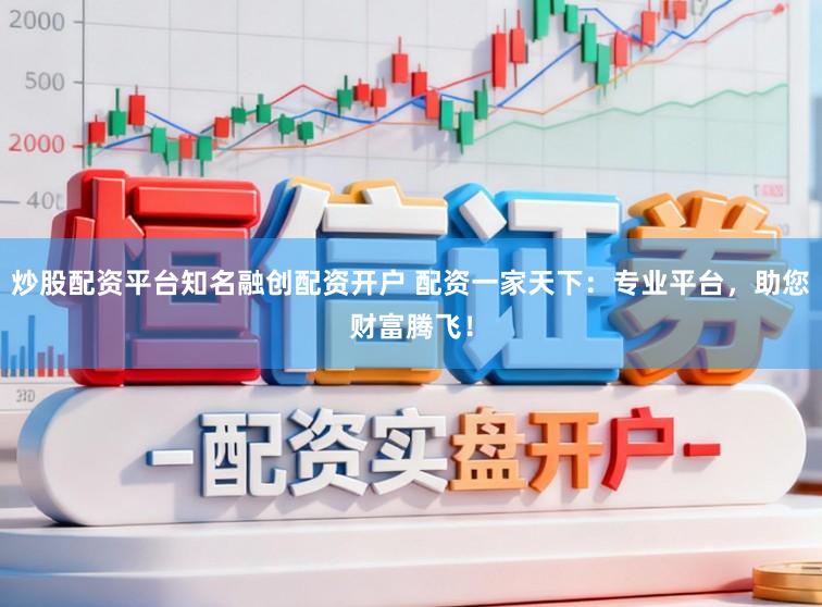 炒股配资平台知名融创配资开户 配资一家天下：专业平台，助您财富腾飞！