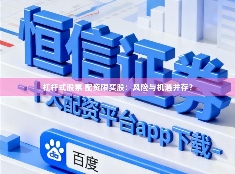 杠杆式股票 配资限买股：风险与机遇并存？