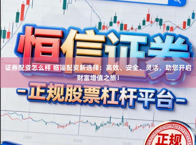 证券配资怎么样 临淄配资新选择：高效、安全、灵活，助您开启财富增值之旅！