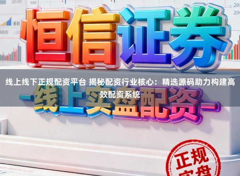 线上线下正规配资平台 揭秘配资行业核心：精选源码助力构建高效配资系统