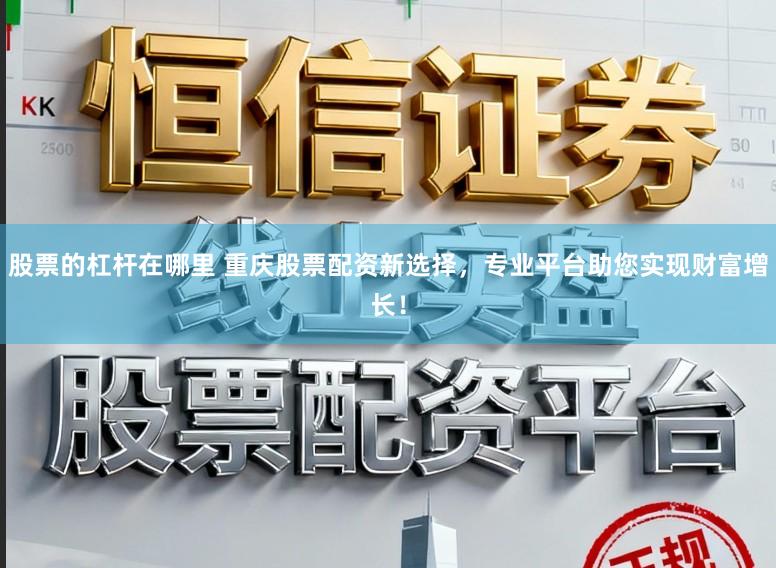 股票的杠杆在哪里 重庆股票配资新选择,专业平台助您实现财富增长!