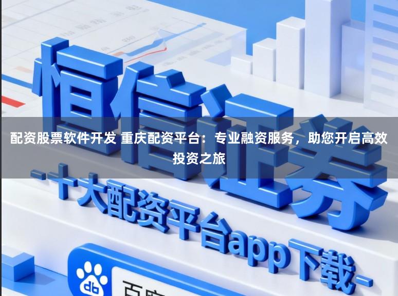 配资股票软件开发 重庆配资平台：专业融资服务，助您开启高效投资之旅