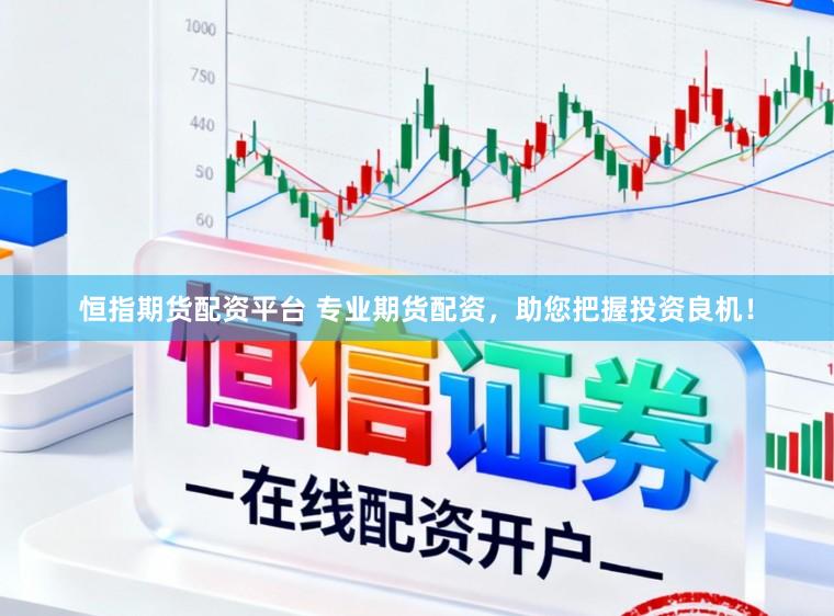 恒指期货配资平台 专业期货配资，助您把握投资良机！