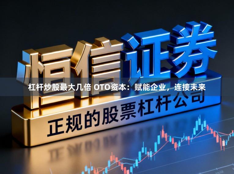 杠杆炒股最大几倍 OTO资本：赋能企业，连接未来