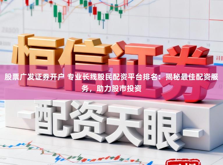 股票广发证券开户 专业长线股民配资平台排名:揭秘最佳配资服务,助力股市投资