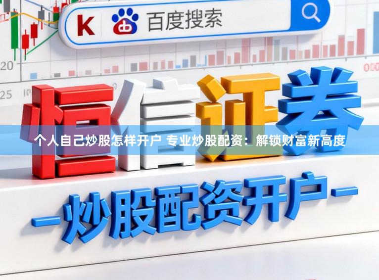 个人自己炒股怎样开户 专业炒股配资：解锁财富新高度