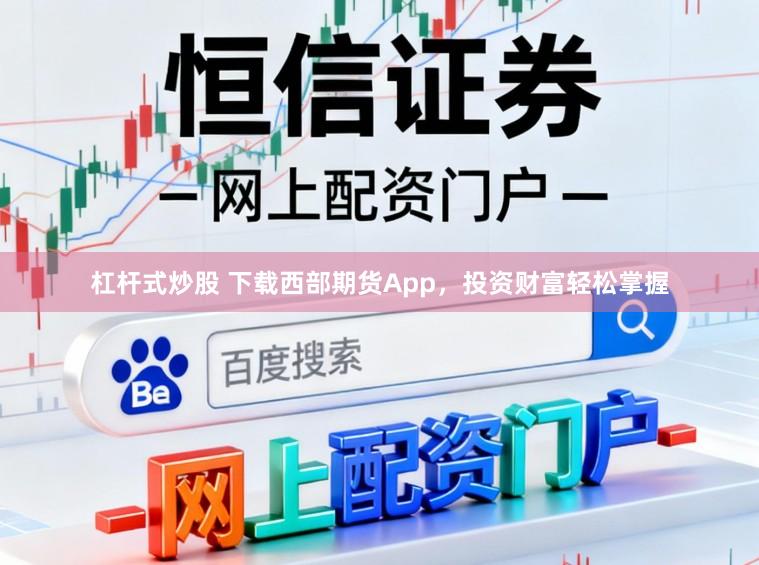 杠杆式炒股 下载西部期货App，投资财富轻松掌握