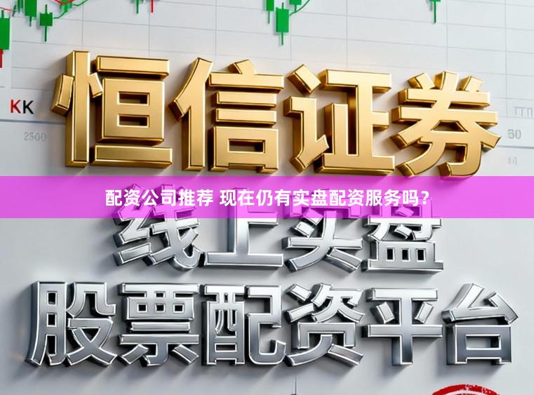 配资公司推荐 现在仍有实盘配资服务吗？